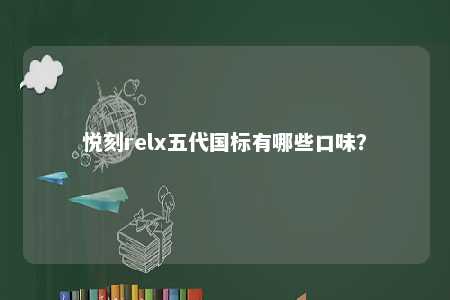 悦刻relx五代国标有哪些口味？ 